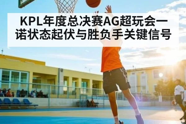 KPL年度总决赛AG超玩会一诺状态起伏与胜负手关键信号（DOTA2）